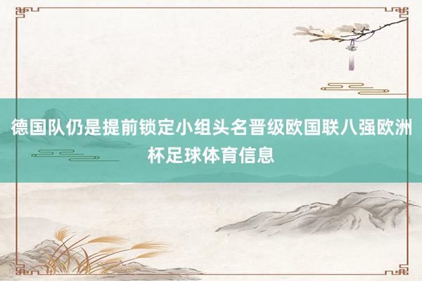 德国队仍是提前锁定小组头名晋级欧国联八强欧洲杯足球体育信息
