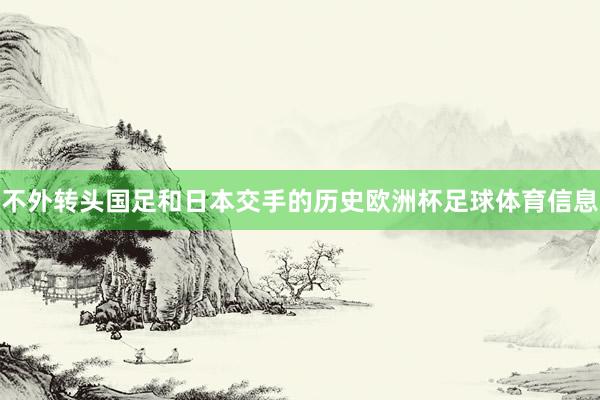 不外转头国足和日本交手的历史欧洲杯足球体育信息