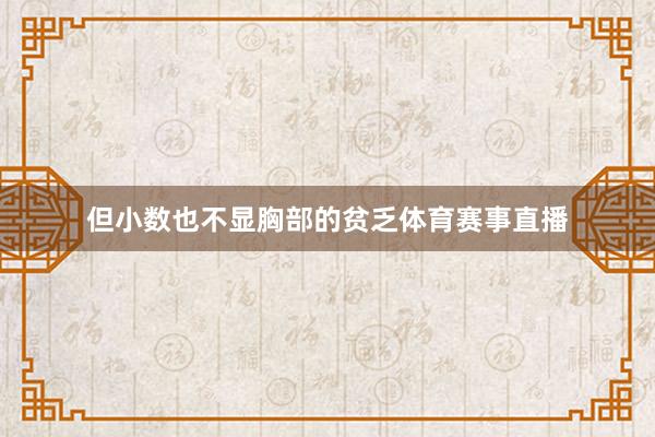 但小数也不显胸部的贫乏体育赛事直播