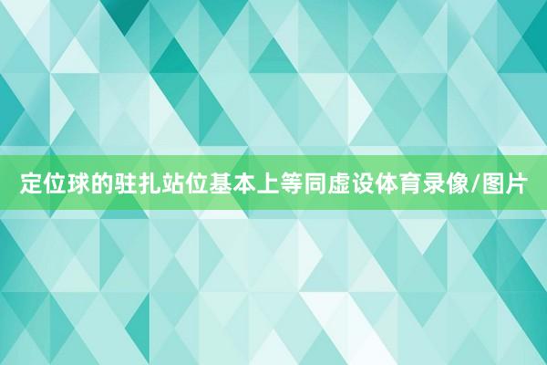 定位球的驻扎站位基本上等同虚设体育录像/图片