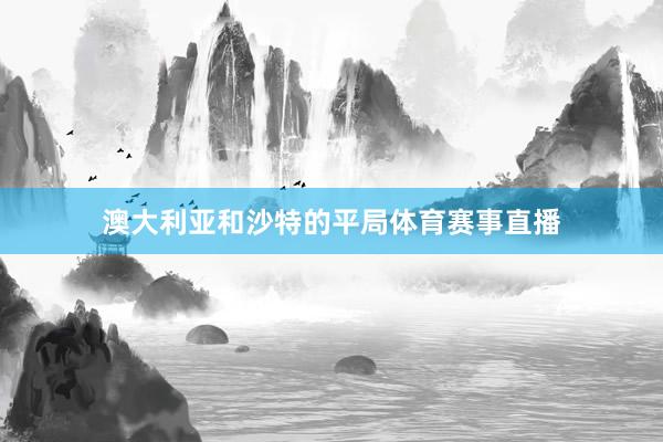 澳大利亚和沙特的平局体育赛事直播