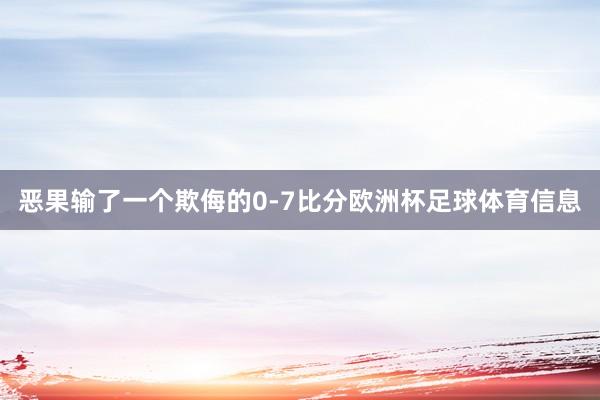 恶果输了一个欺侮的0-7比分欧洲杯足球体育信息