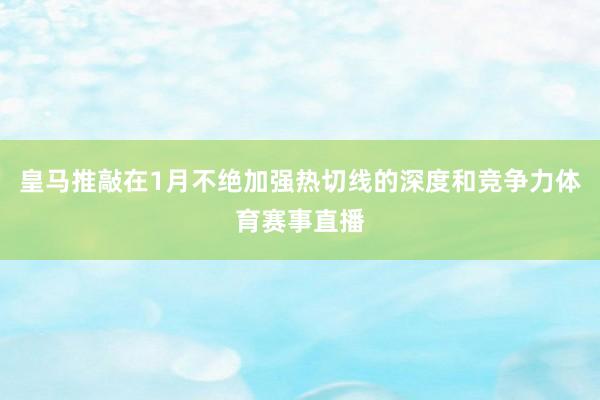 皇马推敲在1月不绝加强热切线的深度和竞争力体育赛事直播