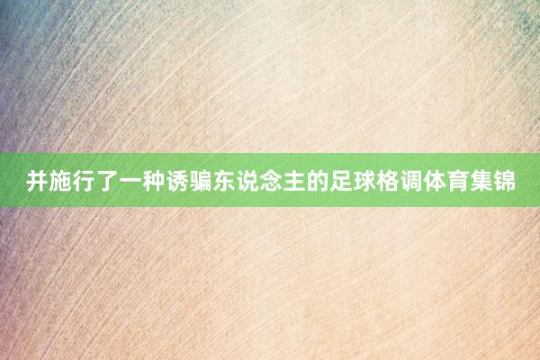 并施行了一种诱骗东说念主的足球格调体育集锦