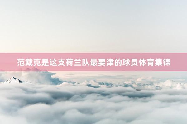 范戴克是这支荷兰队最要津的球员体育集锦