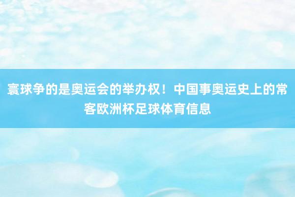 寰球争的是奥运会的举办权！中国事奥运史上的常客欧洲杯足球体育信息