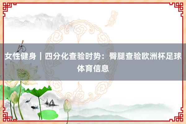 女性健身｜四分化查验时势：臀腿查验欧洲杯足球体育信息