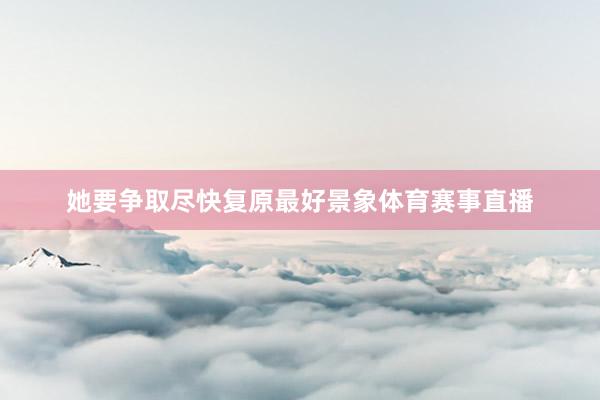 她要争取尽快复原最好景象体育赛事直播