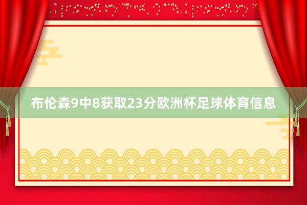 布伦森9中8获取23分欧洲杯足球体育信息