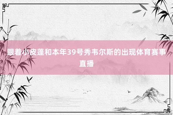 跟着小皮蓬和本年39号秀韦尔斯的出现体育赛事直播