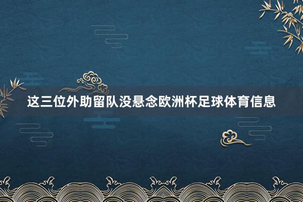 这三位外助留队没悬念欧洲杯足球体育信息