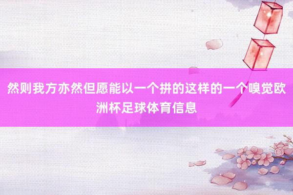 然则我方亦然但愿能以一个拼的这样的一个嗅觉欧洲杯足球体育信息