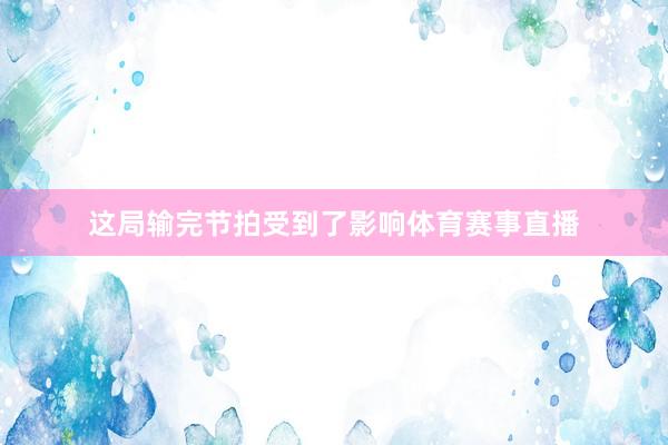这局输完节拍受到了影响体育赛事直播