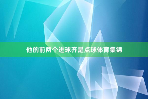 他的前两个进球齐是点球体育集锦