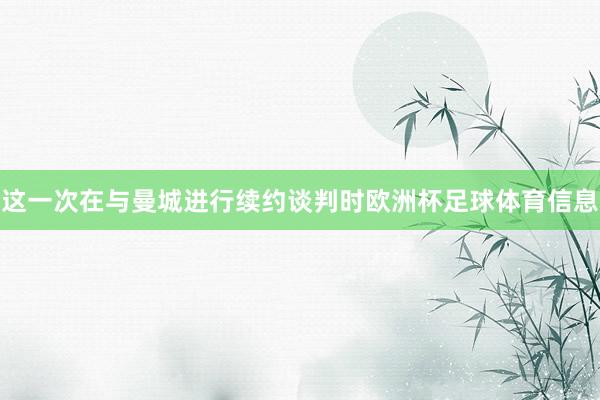 这一次在与曼城进行续约谈判时欧洲杯足球体育信息