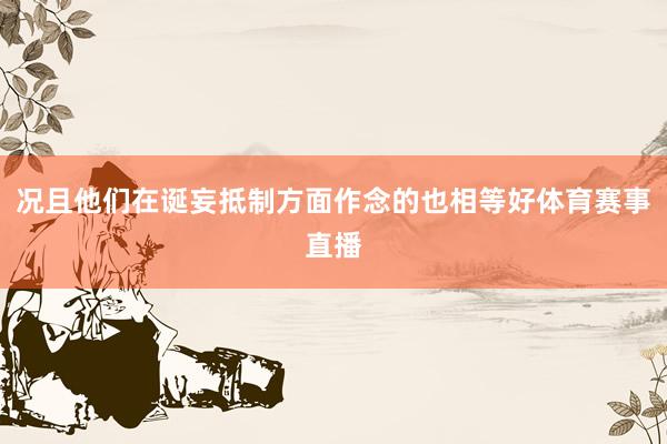 况且他们在诞妄抵制方面作念的也相等好体育赛事直播