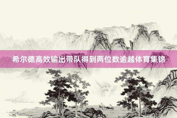 希尔德高效输出带队得到两位数逾越体育集锦