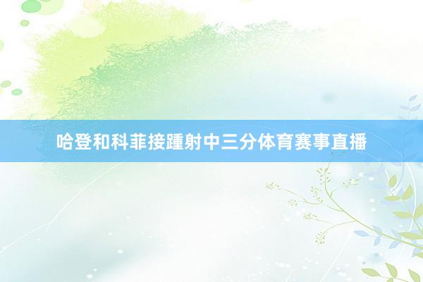 哈登和科菲接踵射中三分体育赛事直播