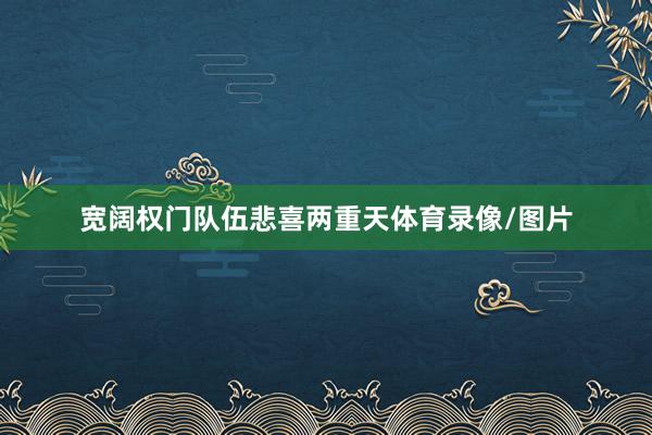 宽阔权门队伍悲喜两重天体育录像/图片