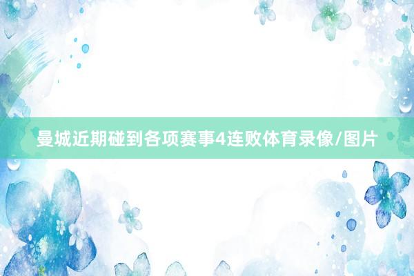 曼城近期碰到各项赛事4连败体育录像/图片
