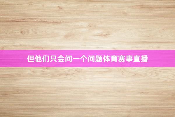 但他们只会问一个问题体育赛事直播