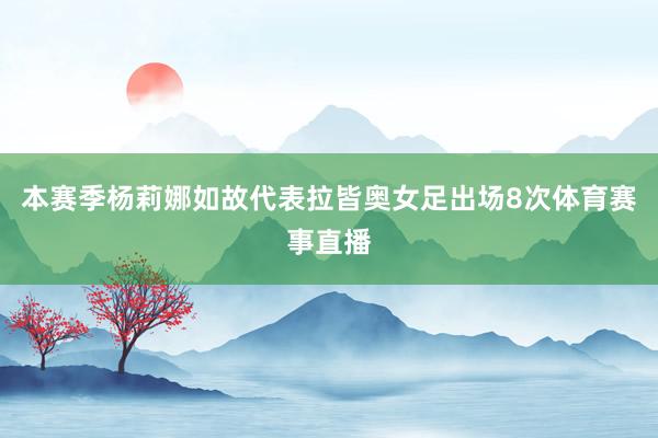 本赛季杨莉娜如故代表拉皆奥女足出场8次体育赛事直播