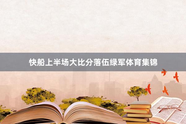快船上半场大比分落伍绿军体育集锦