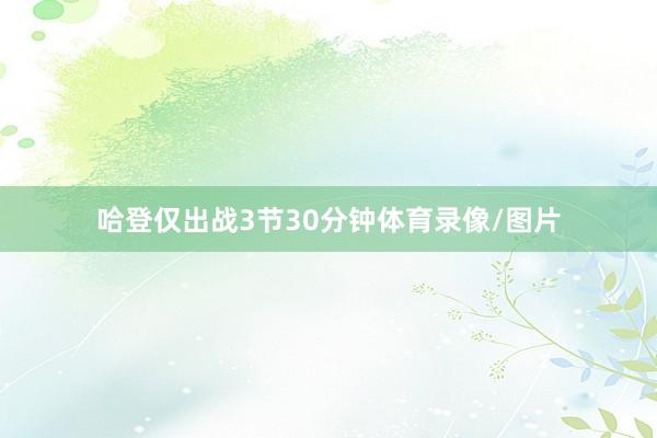 哈登仅出战3节30分钟体育录像/图片
