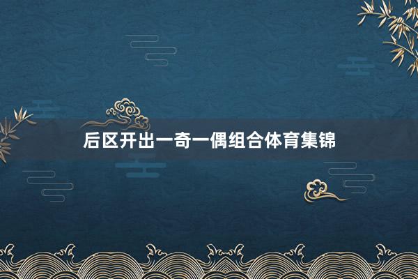 后区开出一奇一偶组合体育集锦