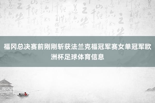 福冈总决赛前刚刚斩获法兰克福冠军赛女单冠军欧洲杯足球体育信息