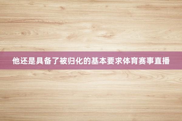他还是具备了被归化的基本要求体育赛事直播