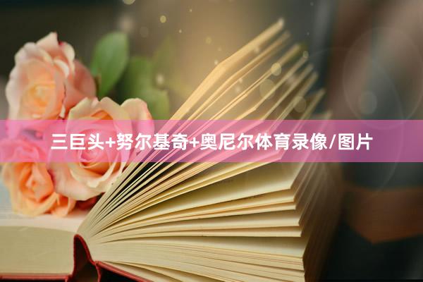 三巨头+努尔基奇+奥尼尔体育录像/图片