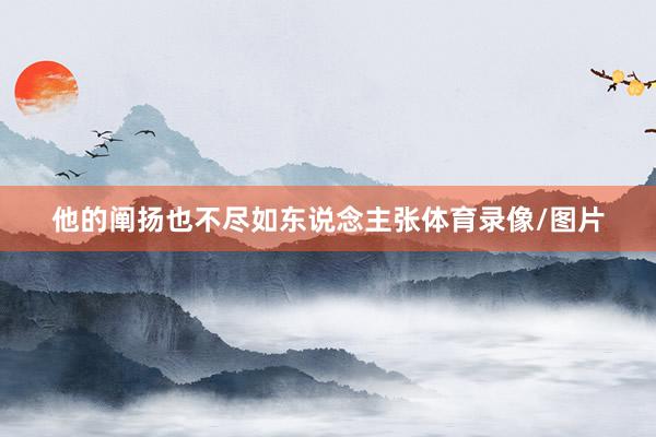 他的阐扬也不尽如东说念主张体育录像/图片