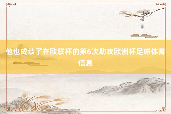他也成绩了在欧联杯的第6次助攻欧洲杯足球体育信息