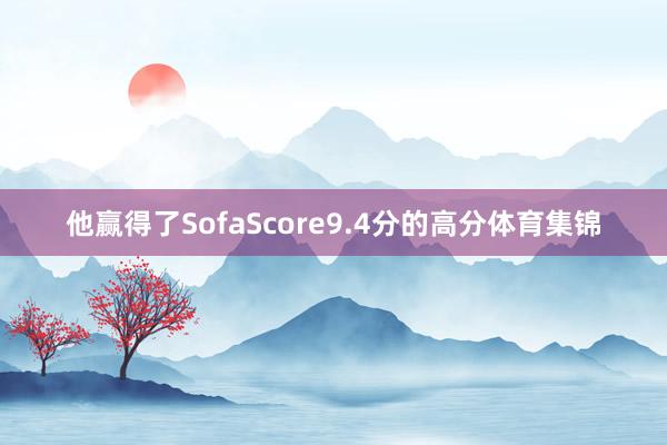 他赢得了SofaScore9.4分的高分体育集锦