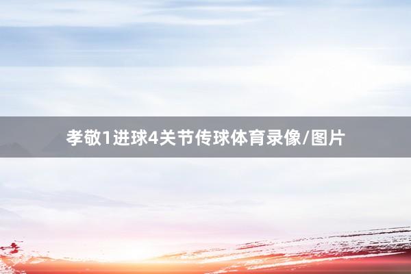 孝敬1进球4关节传球体育录像/图片