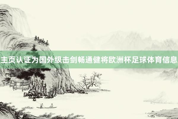 主页认证为国外级击剑畅通健将欧洲杯足球体育信息