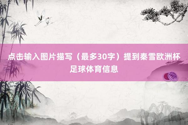 点击输入图片描写(最多30字)提到秦雪欧洲杯足球体育信息