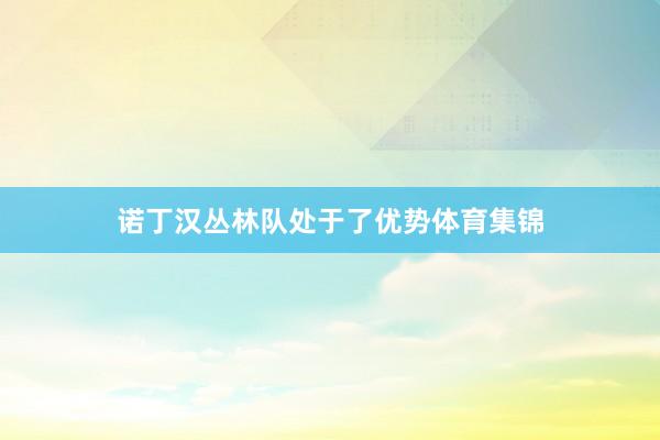 诺丁汉丛林队处于了优势体育集锦