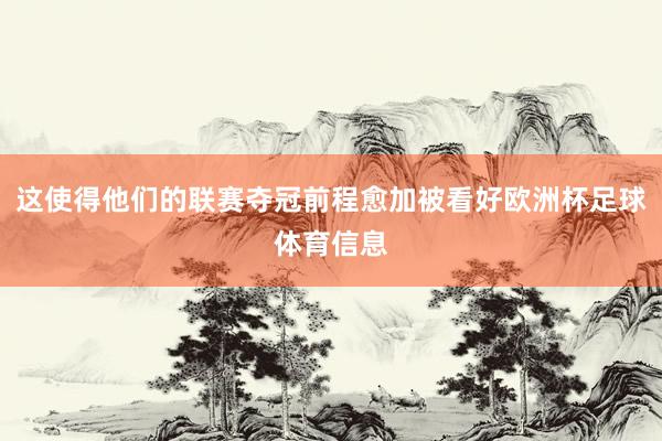 这使得他们的联赛夺冠前程愈加被看好欧洲杯足球体育信息