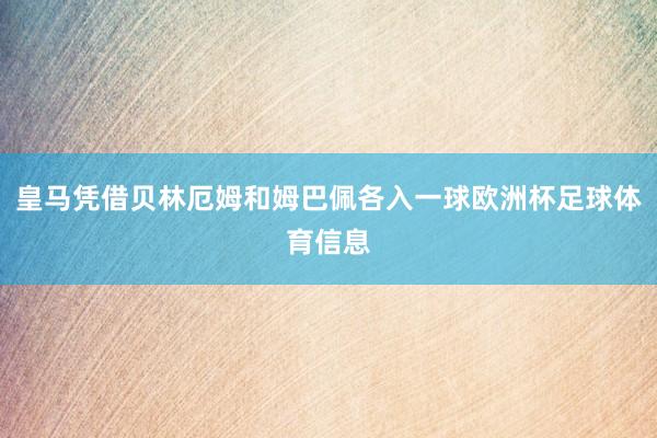 皇马凭借贝林厄姆和姆巴佩各入一球欧洲杯足球体育信息