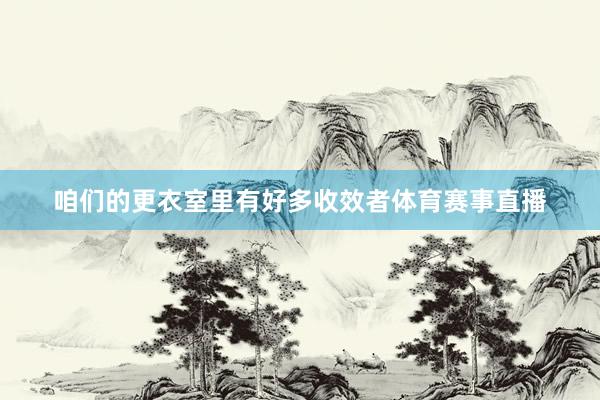 咱们的更衣室里有好多收效者体育赛事直播