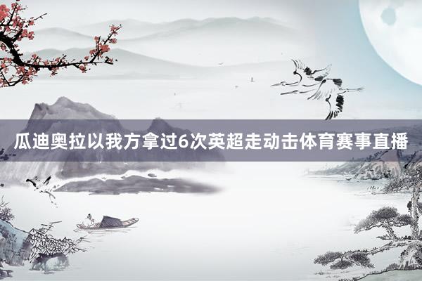 瓜迪奥拉以我方拿过6次英超走动击体育赛事直播
