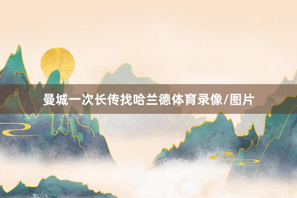 曼城一次长传找哈兰德体育录像/图片