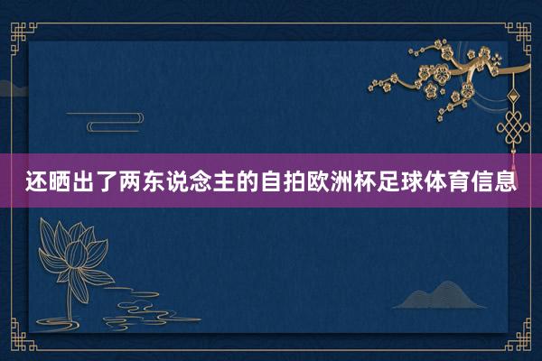 还晒出了两东说念主的自拍欧洲杯足球体育信息