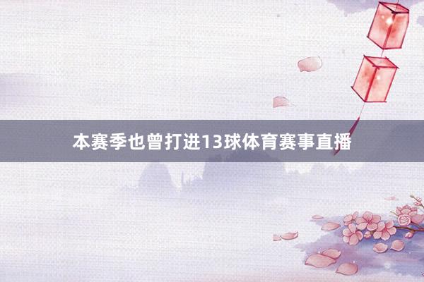 本赛季也曾打进13球体育赛事直播