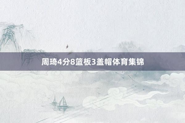 周琦4分8篮板3盖帽体育集锦