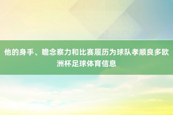 他的身手、瞻念察力和比赛履历为球队孝顺良多欧洲杯足球体育信息
