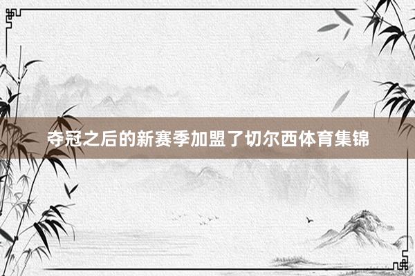 夺冠之后的新赛季加盟了切尔西体育集锦