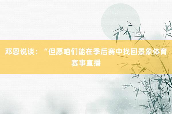 邓恩说谈：“但愿咱们能在季后赛中找回景象体育赛事直播